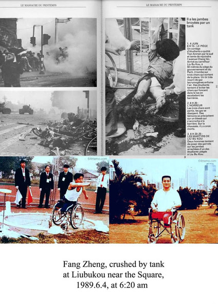 4. Juni 1989, morgens 6.20 Uhr: Als Fang Zheng und andere Kommilitonen flohen, drehte er sich um, um eine Kommilitonin zu retten. Dabei wurden seine Beine von einem Panzer zerquetscht. Nach dem 4. Juni erholte er sich wieder und gewann im Wettkampf der Athleten zwei Goldmedaillen bei den nationalen Paralympischen Spielen. Sein Berechtigungsnachweis, an internationalen Veranstaltungen teilzunehmen, wurde ihm wegen seiner Teilnahme am Protest des 4. Juni entzogen. (64memo.com)
